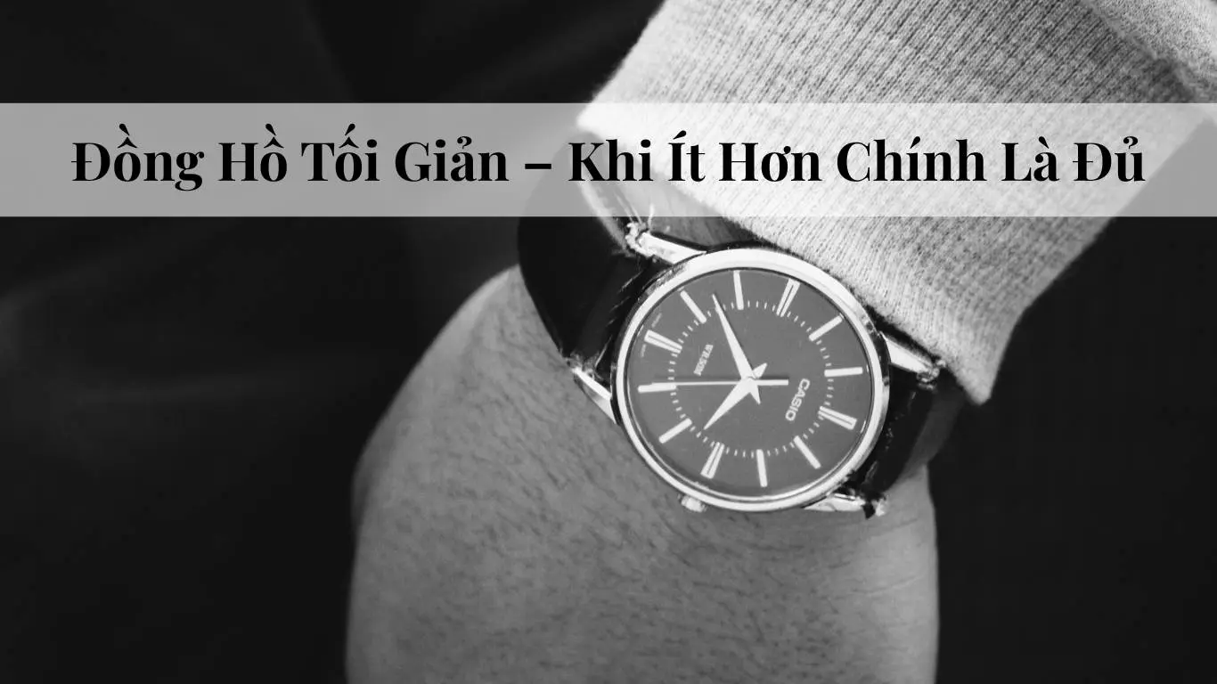 Đồng Hồ Tối Giản – Khi Ít Hơn Chính Là Đủ