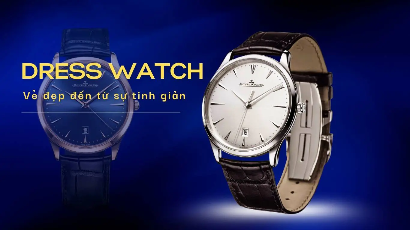 Dress Watch là gì? Tìm hiểu về dòng đồng hồ thanh lịch dành cho quý ông & quý cô