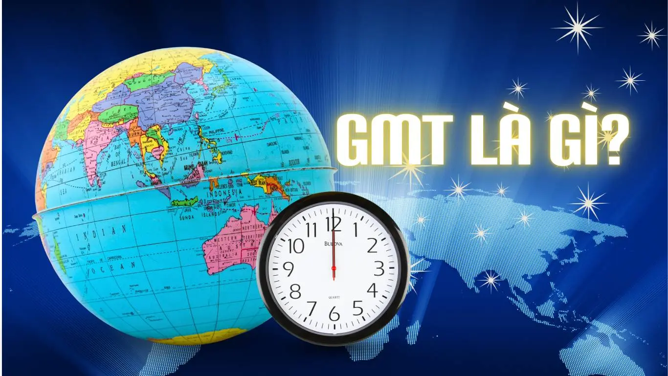 GMT là gì? Hướng dẫn đầy đủ về múi giờ GMT và ứng dụng trong cuộc sống