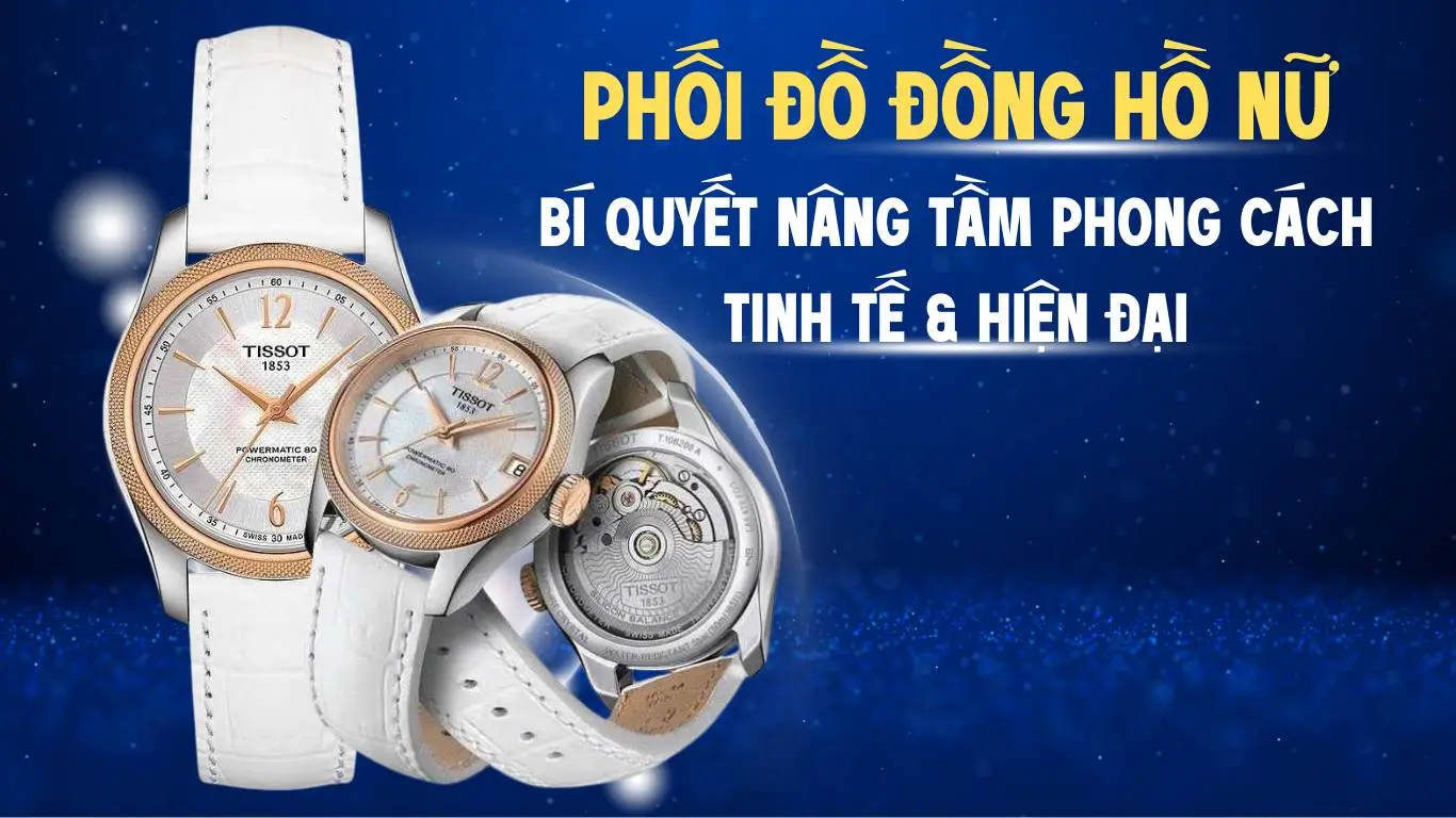 Phối đồ đồng hồ nữ: Bí quyết nâng tầm phong cách tinh tế & hiện đại