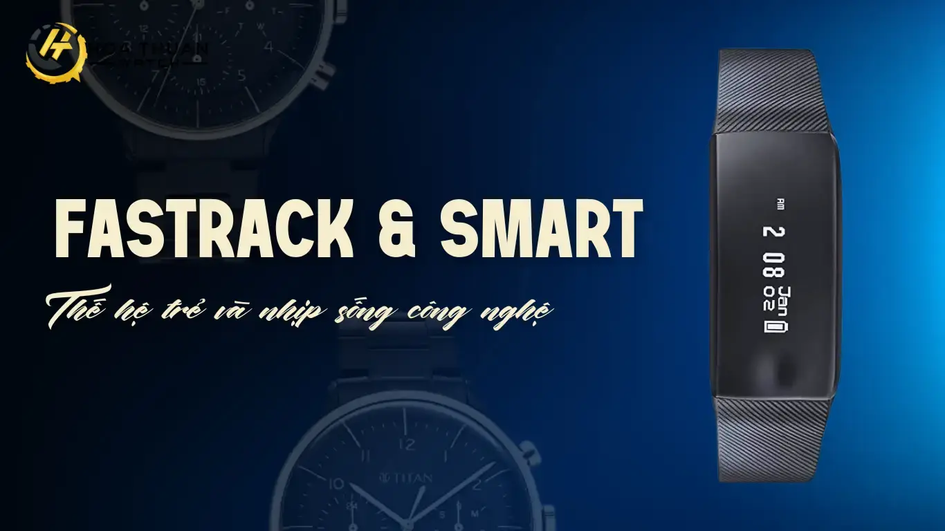 Fastrack & Smart – Thế hệ trẻ và nhịp sống công nghệ