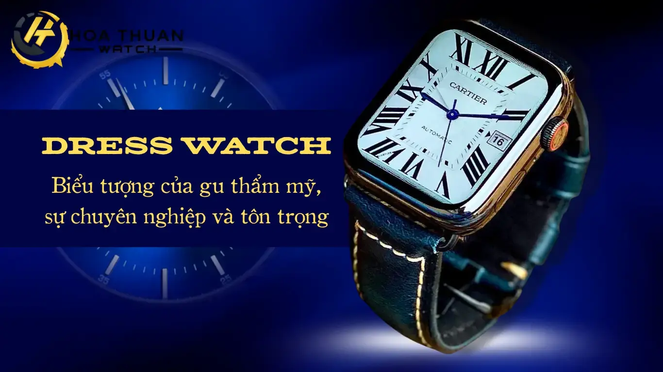 Đồng hồ dress watch - Biểu tượng của gu thẩm mỹ và sự chuyên nghiệp