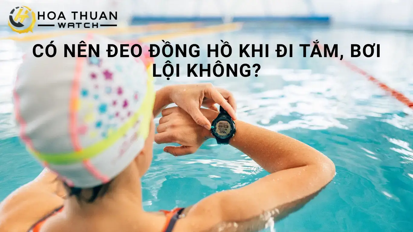 Có nên đeo đồng hồ khi đi tắm, bơi lội không?