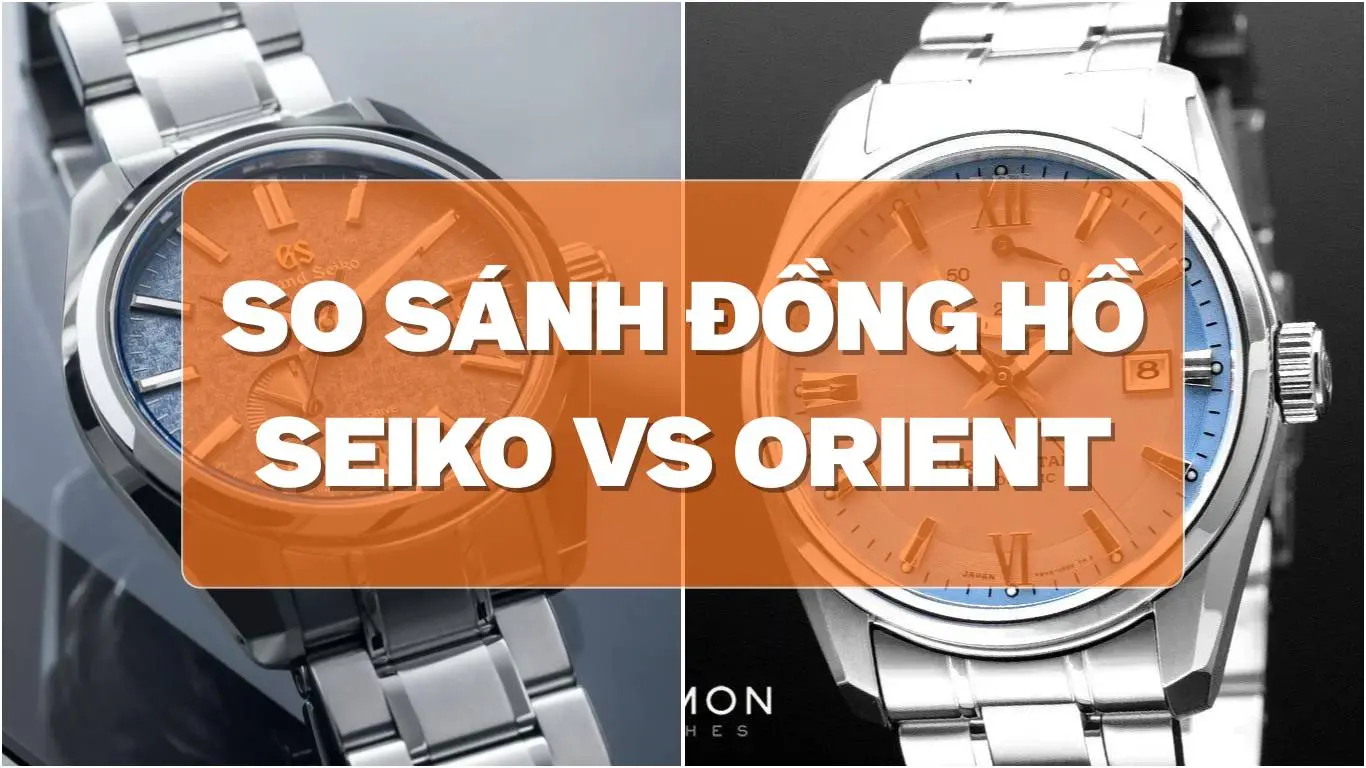Seiko vs Orient — So sánh chi tiết: lịch sử, máy, giá